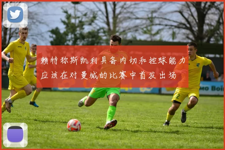 赖特称斯凯利具备内切和控球能力应该在对曼城的比赛中首发出场