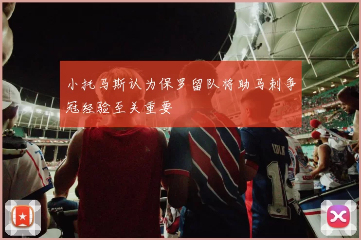 小托马斯认为保罗留队将助马刺争冠经验至关重要