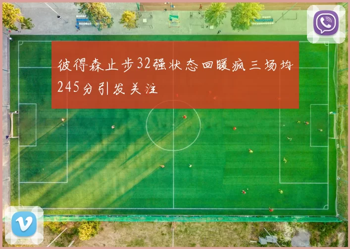 彼得森止步32强状态回暖疯三场均245分引发关注