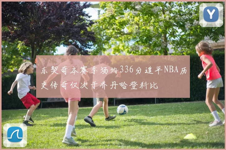 东契奇本赛季场均336分追平NBA历史传奇仅次于乔丹哈登科比
