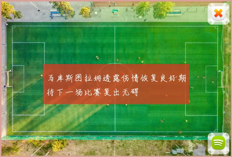 马库斯图拉姆透露伤情恢复良好期待下一场比赛复出无碍