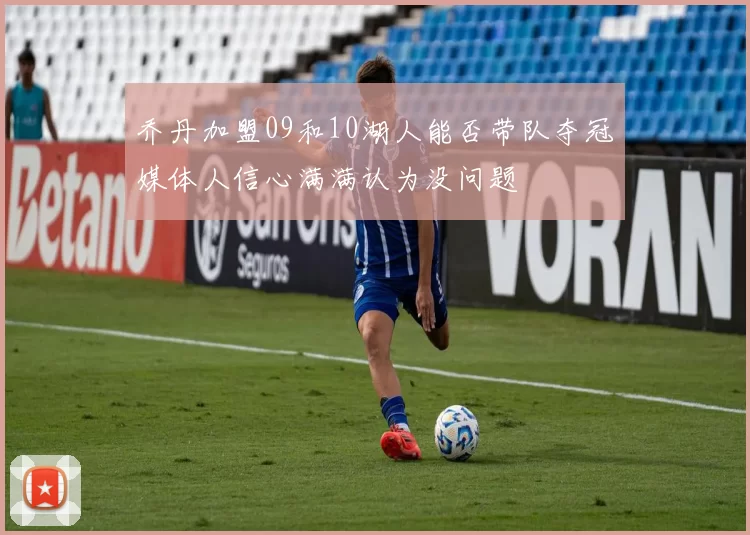 乔丹加盟09和10湖人能否带队夺冠媒体人信心满满认为没问题