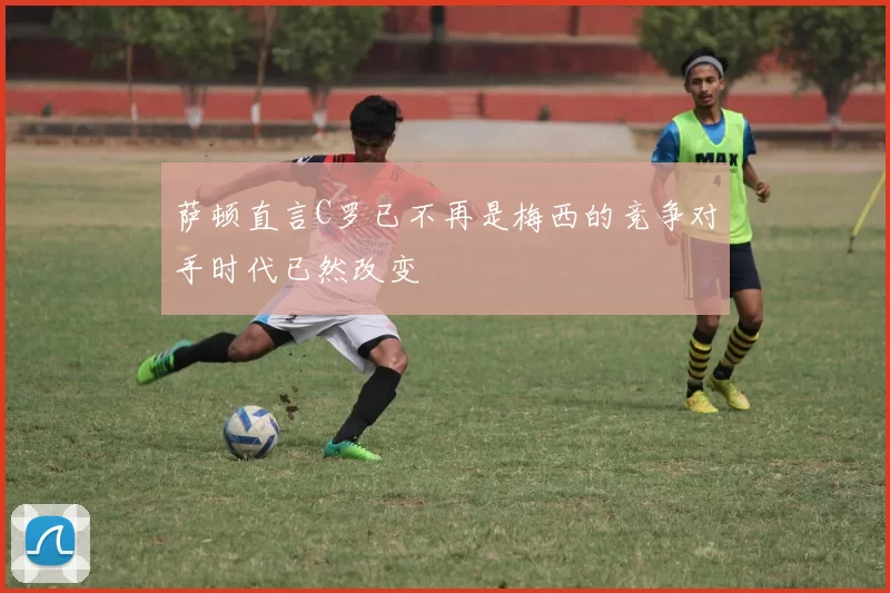 萨顿直言C罗已不再是梅西的竞争对手时代已然改变