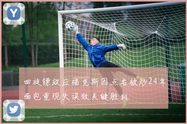 回旋镖效应福克斯因点名被炒24年面包重现失误致关键胜利