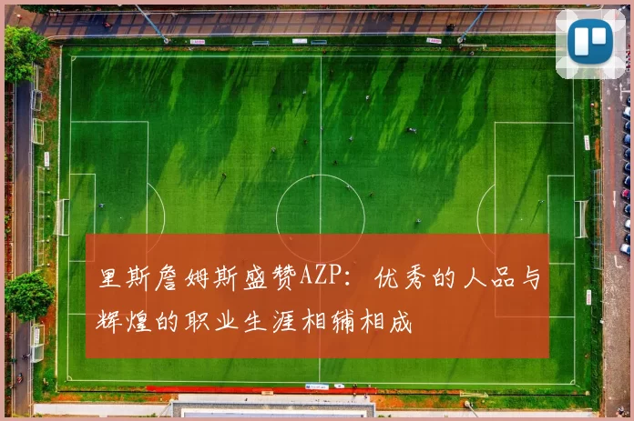 里斯詹姆斯盛赞AZP：优秀的人品与辉煌的职业生涯相辅相成