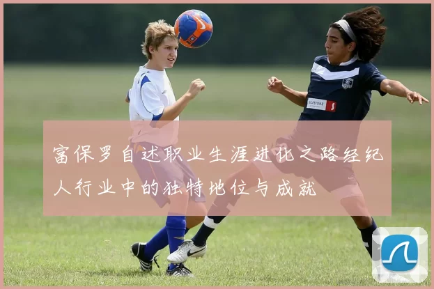 富保罗自述职业生涯进化之路经纪人行业中的独特地位与成就