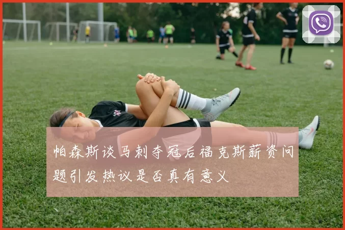帕森斯谈马刺夺冠后福克斯薪资问题引发热议是否真有意义